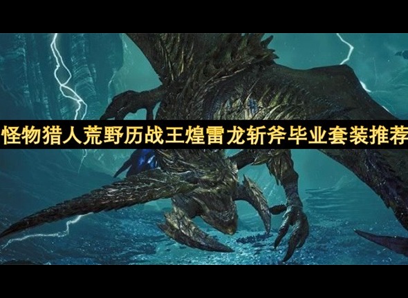怪物獵人荒野歷戰(zhàn)王煌雷龍斬斧畢業(yè)套裝推薦 怪物獵人荒野歷戰(zhàn)王煌雷龍斬斧畢業(yè)套裝參考