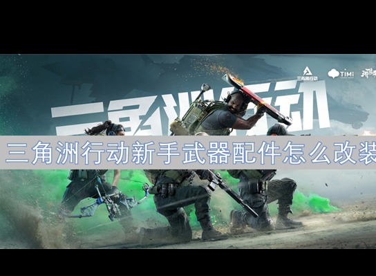 三角洲行動新手武器配件如何改裝 新手武器配件改裝方法一覽