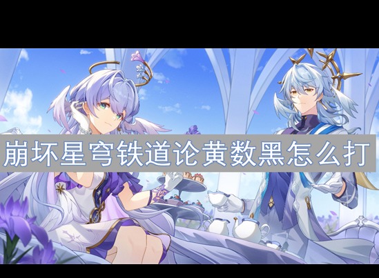 崩壞星穹鐵道2.6版本虛構論黃數黑怎么打 論黃數黑打法攻略
