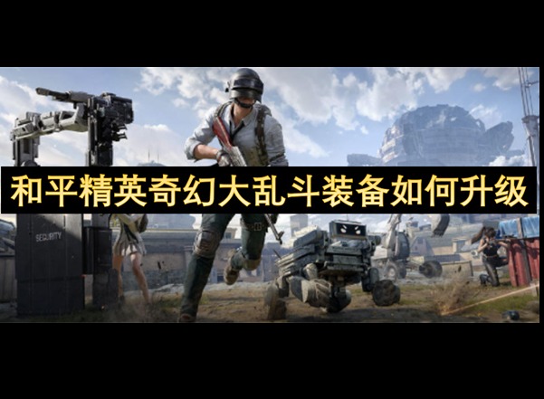 和平精英奇幻大亂斗裝備怎么升級 和平精英奇幻大亂斗裝備升級攻略