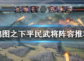 鴻圖之下平民培養哪些武將好 鴻圖之下平民武將陣容搭配攻略