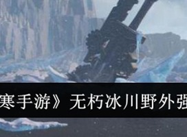 逆水寒手游無朽冰川野外強敵有哪些 逆水寒手游無朽冰川野外強敵位置一覽