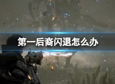 第一后裔閃退解決方法 第一后裔閃退怎么回事