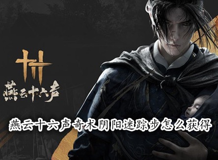 燕云十六聲奇術(shù)陰陽迷蹤步怎么獲得 燕云十六聲陰陽迷蹤步獲取攻略