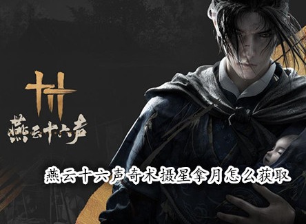燕云十六聲奇術(shù)攝星拿月怎么獲取 燕云十六聲攝星拿月獲取攻略