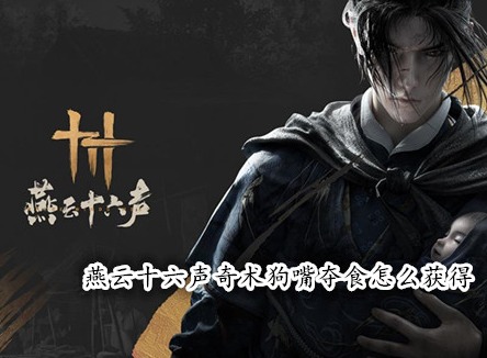 燕云十六聲奇術(shù)狗嘴奪食怎么獲得 燕云十六聲狗嘴奪食獲取攻略