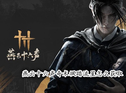 燕云十六聲奇術颯踏流星怎么獲取 燕云十六聲大輕功颯踏流星獲取攻略