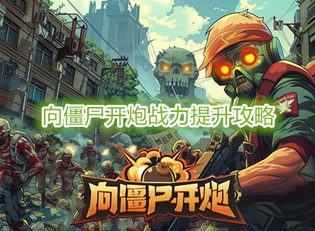 向僵尸開炮前100關所需戰力詳情 向僵尸開炮戰力提升攻略