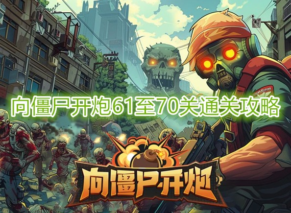 向僵尸開炮第70關怎么打 向僵尸開炮61至70關通關攻略