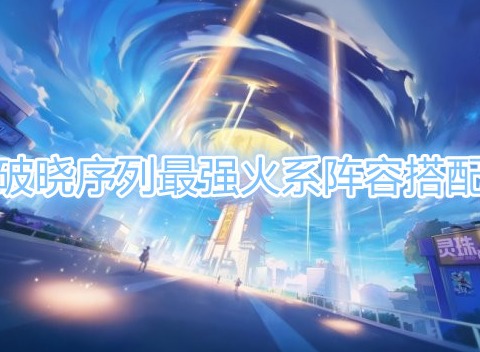 破曉序列最強火系陣容搭配 破曉序列陣容搭配攻略