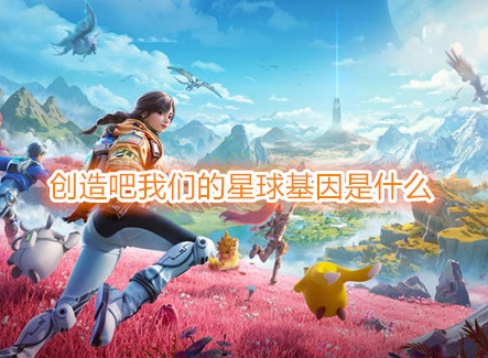 創造吧我們的星球基因是什么 創造吧我們的星球基因在哪看