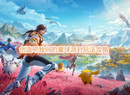 創造吧我們的星球派對玩法在哪 創造吧我們的星球派對玩法攻略