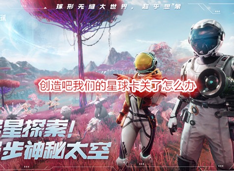 創(chuàng)造吧我們的星球卡關(guān)了怎么辦 創(chuàng)造吧我們的星球卡關(guān)攻略