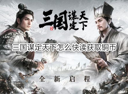 三國謀定天下怎么快讀獲取銅幣 三國謀定天下銅幣可以干嘛