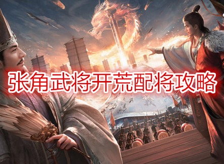 三國謀定天下張角武將開荒配將攻略 三國謀定天下開荒陣容推薦