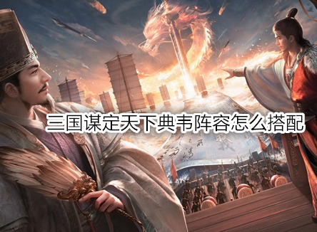 三國(guó)謀定天下典韋陣容怎么搭配 三國(guó)謀定天下典韋戰(zhàn)法推薦