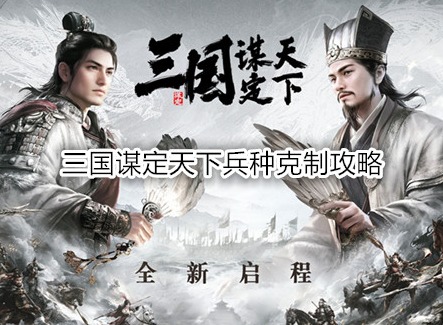 三國謀定天下兵種克制攻略 三國謀定天下兵種加成規則