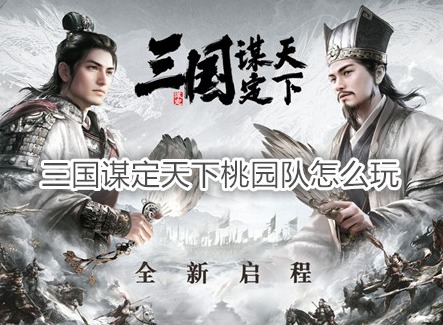 三國謀定天下桃園隊怎么玩 三國謀定天下配隊攻略