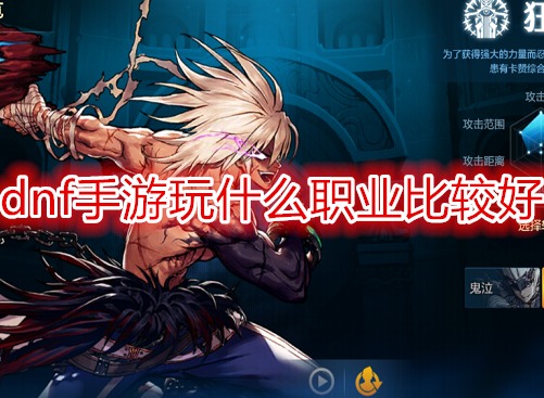 dnf手游玩什么職業比較好 dnf角色職業介紹攻略