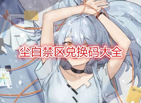 塵白禁區兌換碼大全  塵白禁區兌換碼有哪些2024