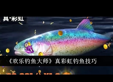 真彩虹魚怎么釣 歡樂釣魚大師真彩虹魚釣法詳細攻略